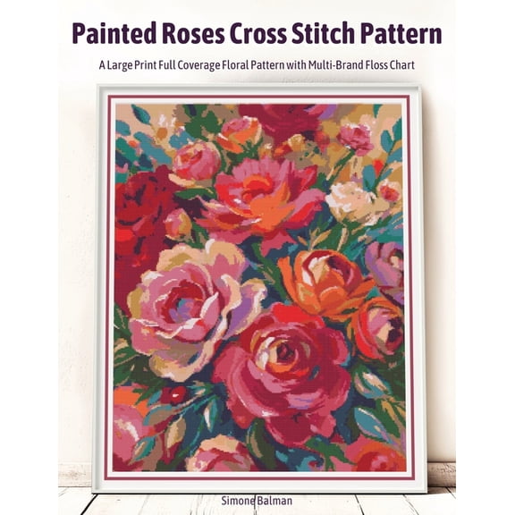 Painted Roses Cross Stitch Pattern: A Large Print Full Coverage Floral Pattern with Multi-Brand Floss Chart, (Paperback)