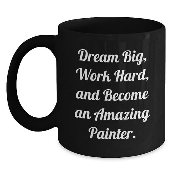 Painter's Gift: Dream Big, Work Hard, And Become An Amazing Painter. - Black Coffee Mug for Painter, Inspirational Graduation Gifts from Friends, Family, or Coworkers for Painter
