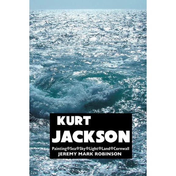 Painters: Kurt Jackson: Painting. Sea. Sky. Light. Land. Cornwall (Paperback)