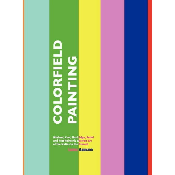 Painters Series: Colorfield Painting: Minimal, Cool, Hard Edge, Serial and Post-Painterly Abstract Art of the Sixties to the Present (Hardcover)