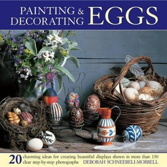 Painting & Decorating Eggs : 20 charming ideas for creating beautiful displays shown in more than 130 step-by-step photographs (Hardcover)