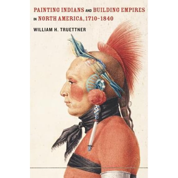 Pre-Owned Painting Indians and Building Empires in North America, 1710-1840 (Hardcover) 0520266315 9780520266315