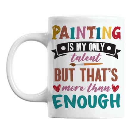 Painting Is My Only Talent, but That's More Than Enough Coffee & Tea Mug (11oz)