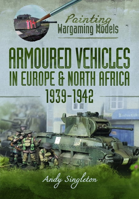 Painting Wargaming Models: Armoured Vehicles in Europe and North Africa 1939-42, (Paperback)