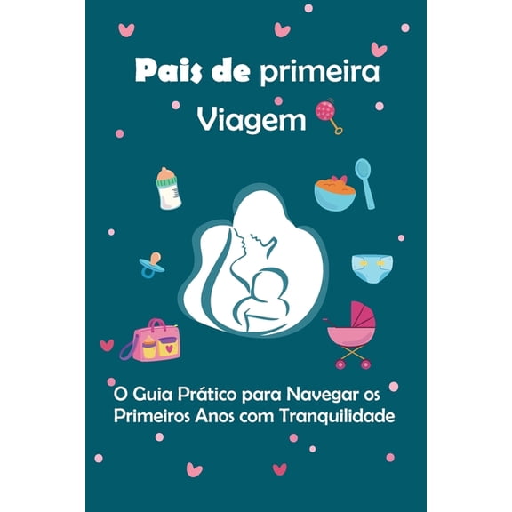 Pais de Primeira Viagem Pais de primeira viagem: O Guia Prtico para Navegar os Primeiros Anos com Tranquilidade, Book 1, (Paperback)