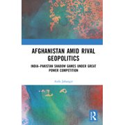 Afghanistan Amid Rival Geopolitics India-Pakistan Shadow Games Under Great Power Competition, Hardcover