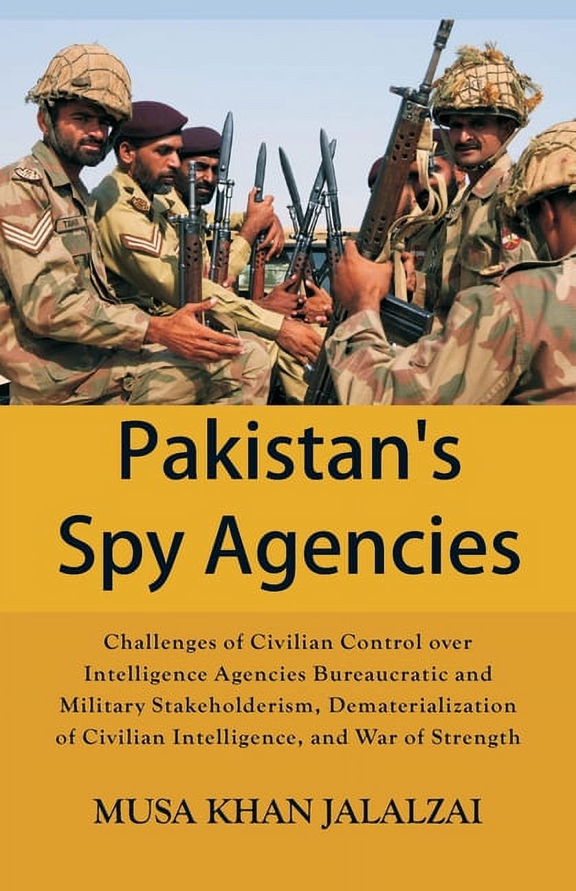 MUSA KHAN JALALZAI Pakistan's Spy Agencies: Challenges of Civilian Control over Intelligence Agencies Bureaucratic and Military Stakeholderism, Dematerialization of Civilian Intelligence, and War of Strength (Paperback)