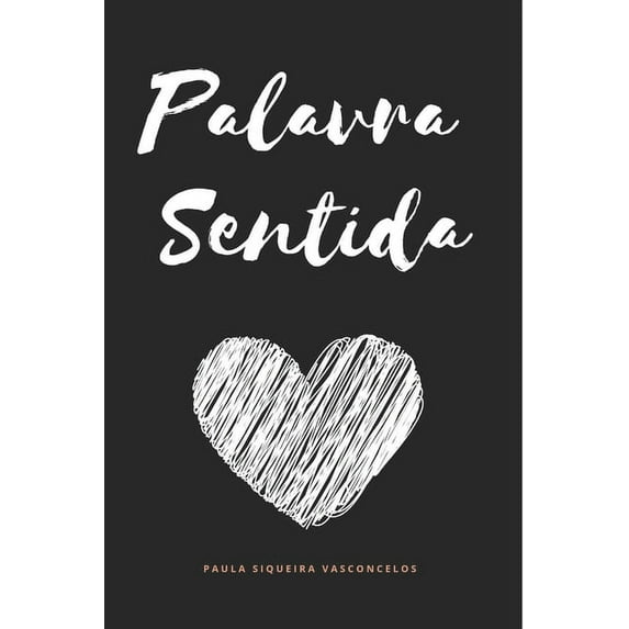 Palavra Sentida: A Dor e Encontro, o Tempo e Saudade, o Amor e o meu Eu em forma de textos para serem sentidos e levados