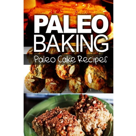 Paleo Baking - Paleo Cake Recipes: Amazing Truly Paleo-Friendly Cake Recipes (Paperback)