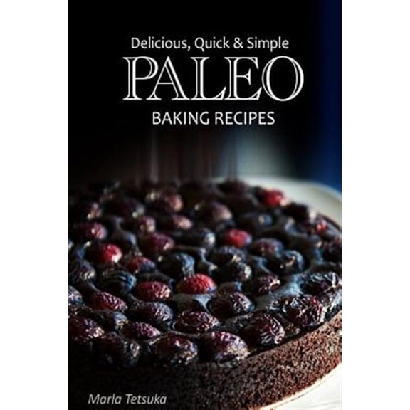 Delicious, Quick & Simple Paleo: Paleo Baking Recipes - Delicious, Quick & Simple Paleo Recipes (Paperback)