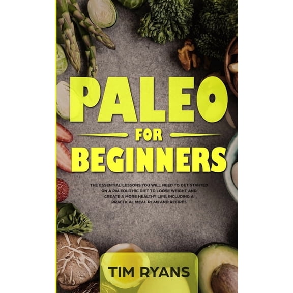 Paleo For Beginners: The Essential Lessons You Will Need To Get Started On A Paleolithic Diet To Loose Weight And Create, (Paperback)