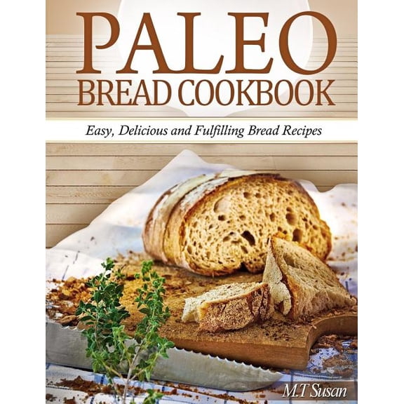 Paleo Bread Cookbook: Easy, Delicious and Fulfilling Bread Recipes (Paperback)