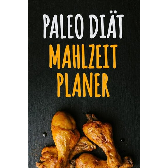 Paleo Dit Mahlzeitplaner : 90 Tage Paleo Mahlzeitplaner Ein wchentlicher Paleo Meal Planer, um schnell Gewicht zu verlieren und das neue Du zu werden Verfolge und plane deine Mahlzeiten (12 Wochen Mahlzeitplaner) (Paperback)