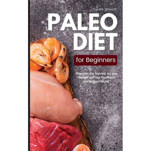 Paleo Diet for Beginners: Discover the Secrets to Lose Weight and Get Healthy in the Modern World: Discover the Secrets to Lose Weight and Get Healthy in the Modern World: Discover the Secrets to Lose