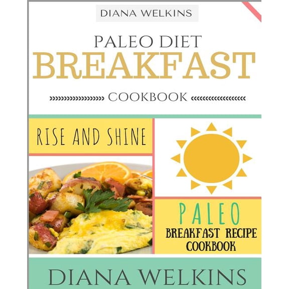 Paleo Diet Breakfast Cookbook: Rise and Shine Paleo Breakfast Recipe Cookbook (Paperback)