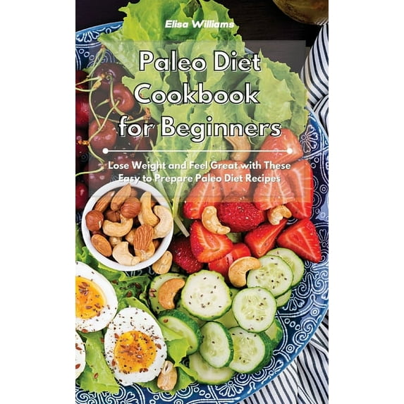 Paleo Diet Cookbook for Beginners: Lose Weight and Feel Great with These Easy to Prepare Paleo Diet Recipes, (Hardcover)