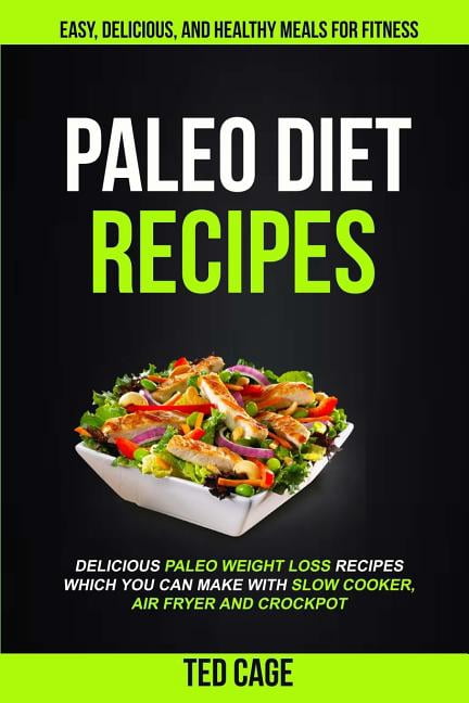 Paleo Diet Recipes : Easy, Delicious and Healthy Meals for Fitness - Delicious Paleo Weight Loss Recipes Which You Can Make With Slow Cooker, Air Fryer and Crockpot