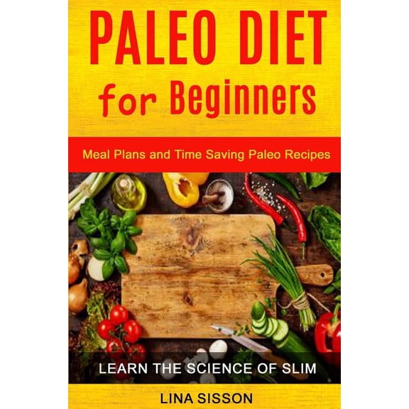 Paleo Diet for Beginners : Meal Plans and Time Saving Paleo Recipes, Learn the Science of Slim