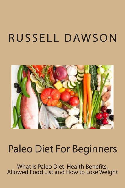 Paleo Diet For Beginners: What is Paleo Diet, Health Benefits, Allowed Food List and How to Lose Weight Paperback 1491269537 9781491269534 Russell Dawson