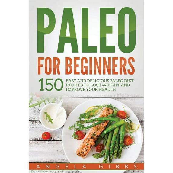 Paleo For Beginners: 150 Easy and Delicious Paleo Diet Recipes to Lose Weight and Improve Your Health