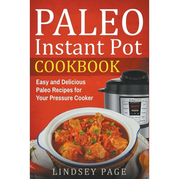 Paleo Instant Pot Cookbook: Easy and Delicious Paleo Recipes for Your Pressure Cooker, (Paperback)