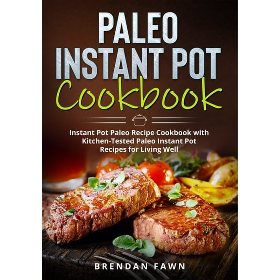 Paleo Instant Pot Cooking: Paleo Instant Pot Cookbook: Instant Pot Paleo Recipe Cookbook with Kitchen-Tested Paleo Instant Pot Recipes for Living Well (Paperback)