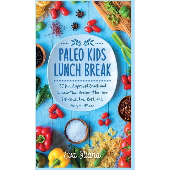 Paleo Kids Lunch Break: 35 Kid Approved Snack And Lunch-Time Recipes That Are Delicious Low Cost And Easy-To-Make, (Hardcover)