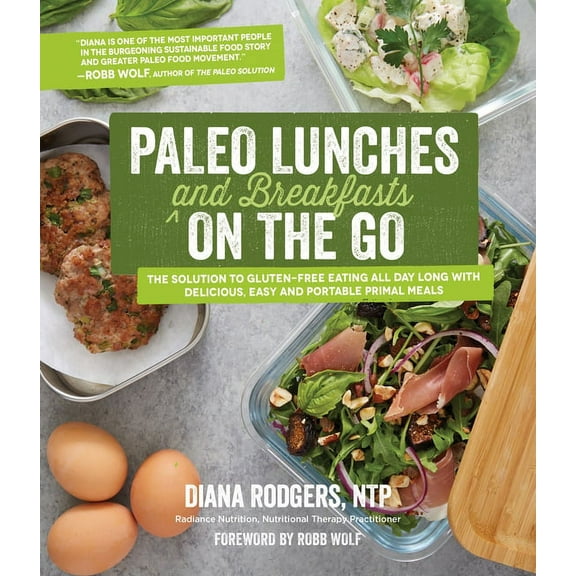 Paleo Lunches and Breakfasts on the Go : The Solution to Gluten-Free Eating All Day Long With Delicious, Easy and Portable Primal Meals