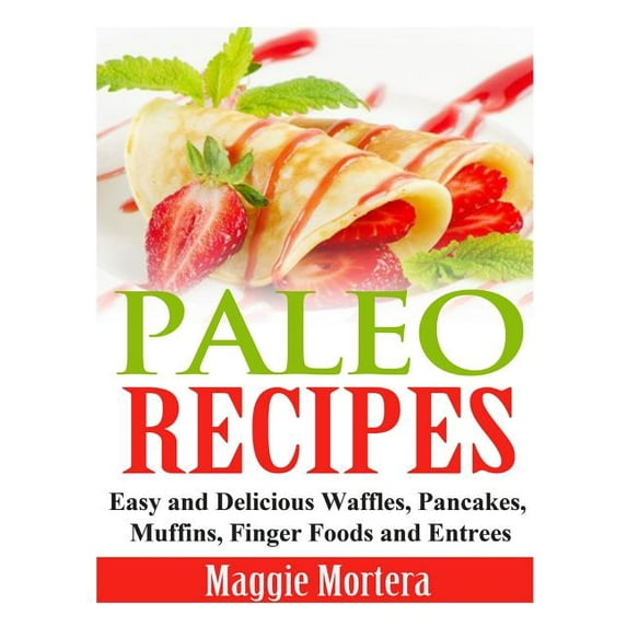 Paleo Recipes: Easy and Delicious Waffles, Pancakes, Muffins, Finger Foods and Entrees (Paperback)