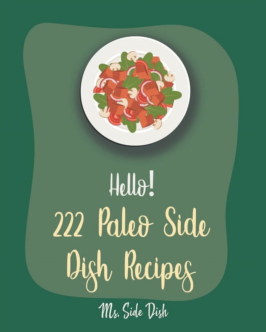 Paleo Side Dish Recipes Hello! 222 Paleo Side Dish Recipes: Best Paleo Side Dish Cookbook Ever For Beginners [Book 1], Book 1, (Paperback)