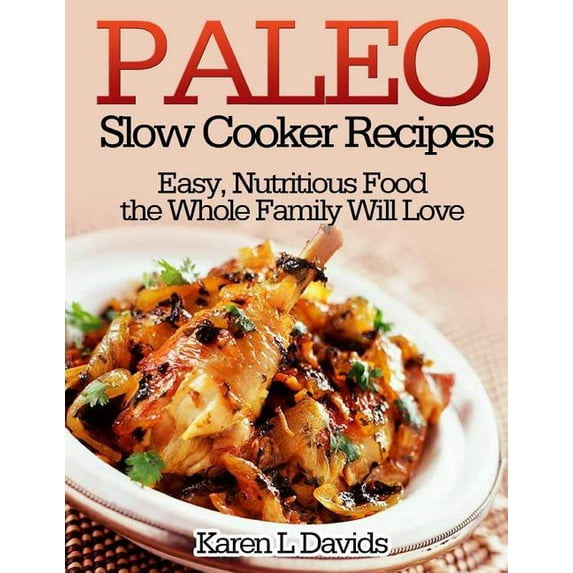 Paleo Slow Cooker Recipes: Easy, Nutritious Food the Whole Family Will Love (Paperback)