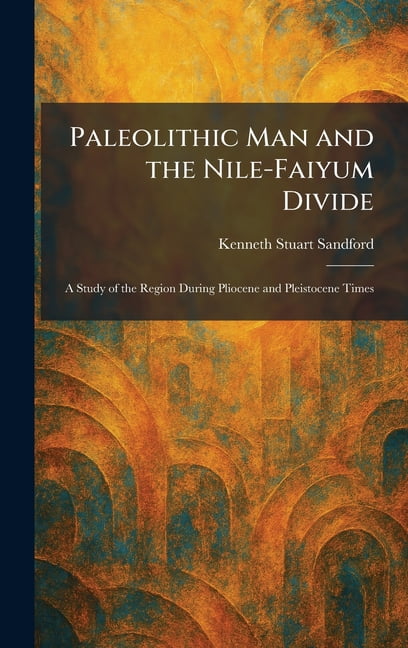 Paleolithic Man and the Nile-Faiyum Divide: A Study of the Region During Pliocene and Pleistocene Times, (Hardcover)