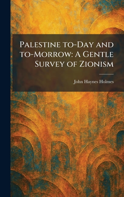 Palestine To-Day and To-Morrow: A Gentle Survey of Zionism, (Hardcover)