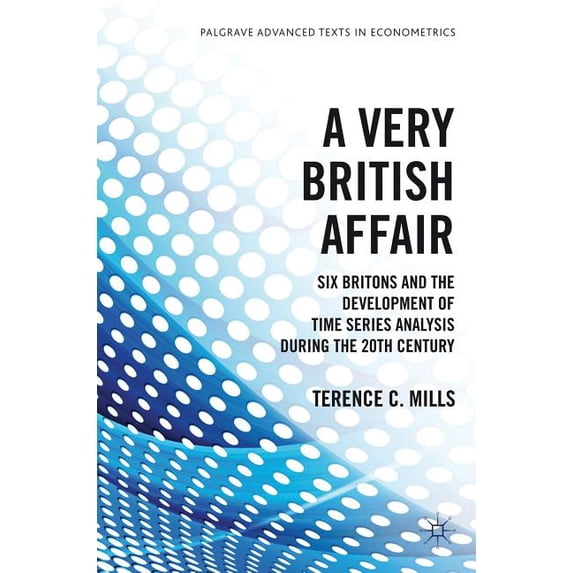 Palgrave Advanced Texts in Econometrics A Very British Affair: Six Britons and the Development of Time Series Analysis During the Twentieth Century, (Hardcover)
