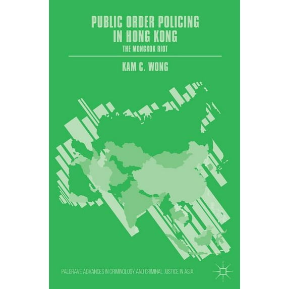 Palgrave Advances in Criminology and Cri Public Order Policing in Hong Kong: The Mongkok Riot, (Hardcover)