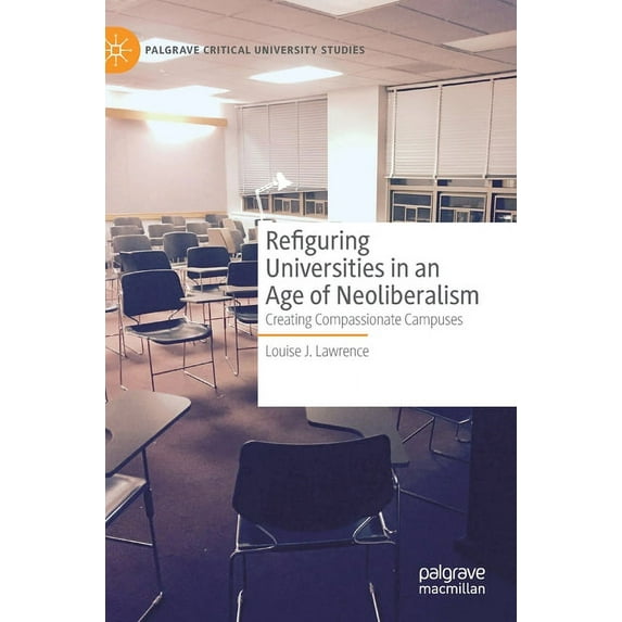 Palgrave Critical University Studies Refiguring Universities in an Age of Neoliberalism: Creating Compassionate Campuses, (Hardcover)