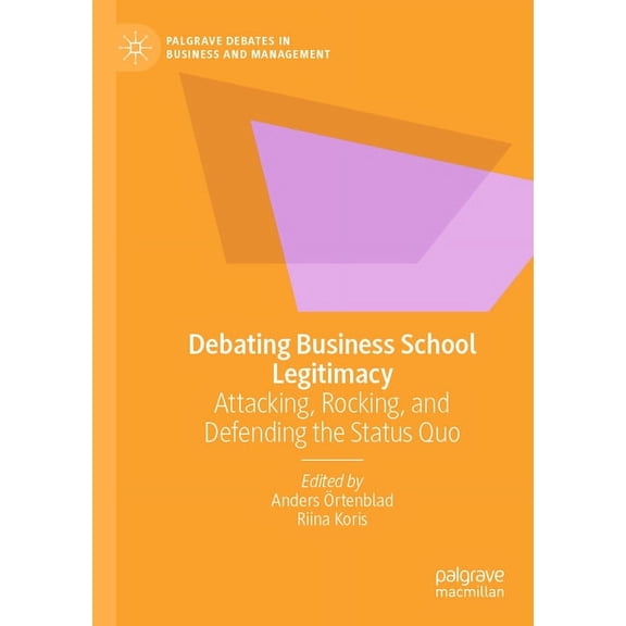 Palgrave Debates in Business and Managem Debating Business School Legitimacy: Attacking, Rocking, and Defending the Status Quo, (Paperback)