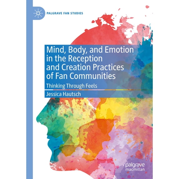 Palgrave Fan Studies Mind, Body, and Emotion in the Reception and Creation Practices of Fan Communities: Thinking Through Feels, (Hardcover)