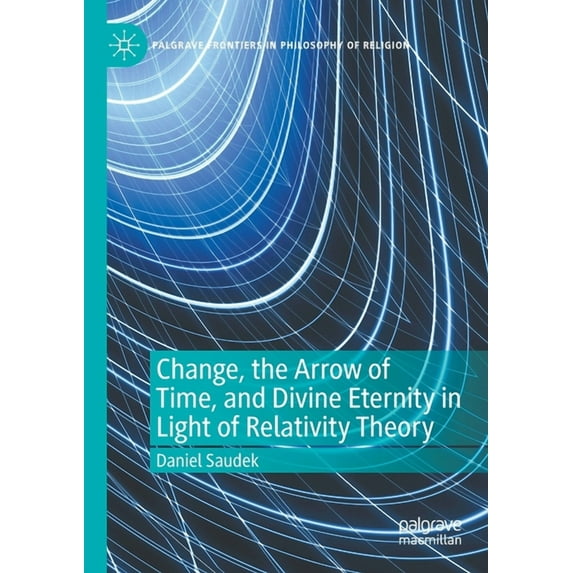Palgrave Frontiers in Philosophy of Reli Change, the Arrow of Time, and Divine Eternity in Light of Relativity Theory, (Paperback)