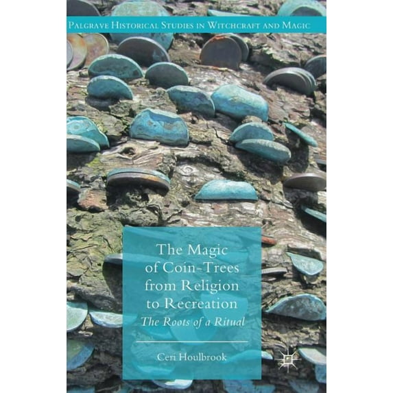 Palgrave Historical Studies in Witchcraf The Magic of Coin-Trees from Religion to Recreation: The Roots of a Ritual, (Hardcover)