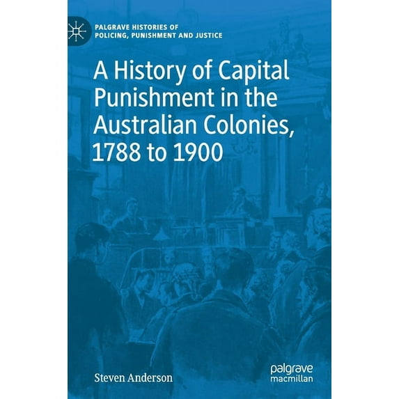 Palgrave Histories of Policing, Punishme A History of Capital Punishment in the Australian Colonies, 1788 to 1900, (Hardcover)