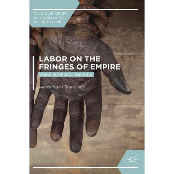 Palgrave Indian Ocean World Studies Labor on the Fringes of Empire: Voice, Exit and the Law, (Hardcover)