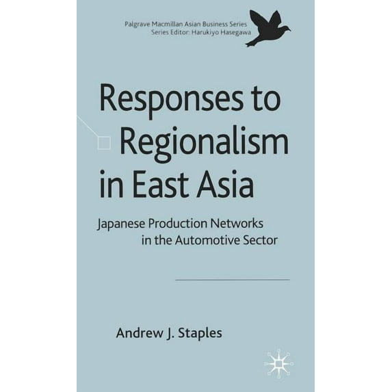 Palgrave MacMillan Asian Business Responses to Regionalism in East Asia: Japanese Production Networks in the Automotive Sector, (Hardcover)