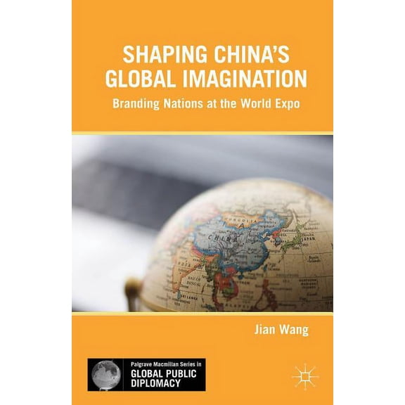 Palgrave MacMillan Global Public Diploma Shaping China's Global Imagination: Branding Nations at the World Expo, (Hardcover)