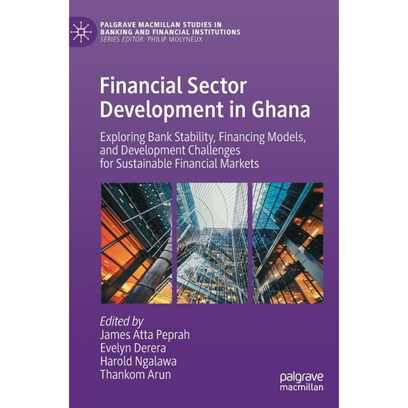 Palgrave MacMillan Studies in Banking an Financial Sector Development in Ghana: Exploring Bank Stability, Financing Models, and Development Challenges for Sustai, (Hardcover)