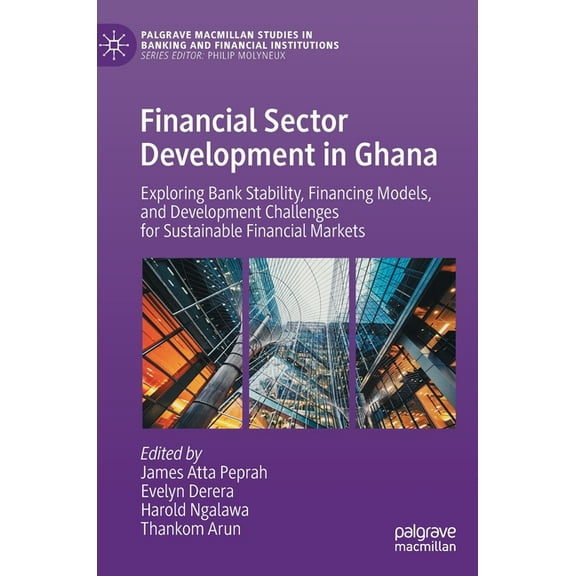 Palgrave MacMillan Studies in Banking an Financial Sector Development in Ghana: Exploring Bank Stability, Financing Models, and Development Challenges for Sustai, (Hardcover)