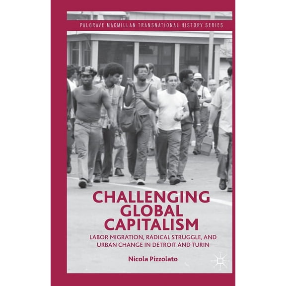 Palgrave MacMillan Transnational History Challenging Global Capitalism: Labor Migration, Radical Struggle, and Urban Change in Detroit and Turin, (Paperback)