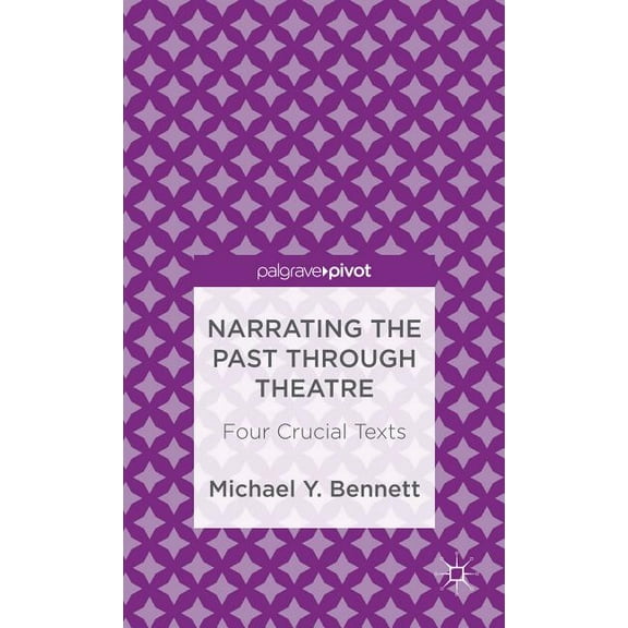 Palgrave Pivot Narrating the Past Through Theatre: Four Crucial Texts, (Hardcover)