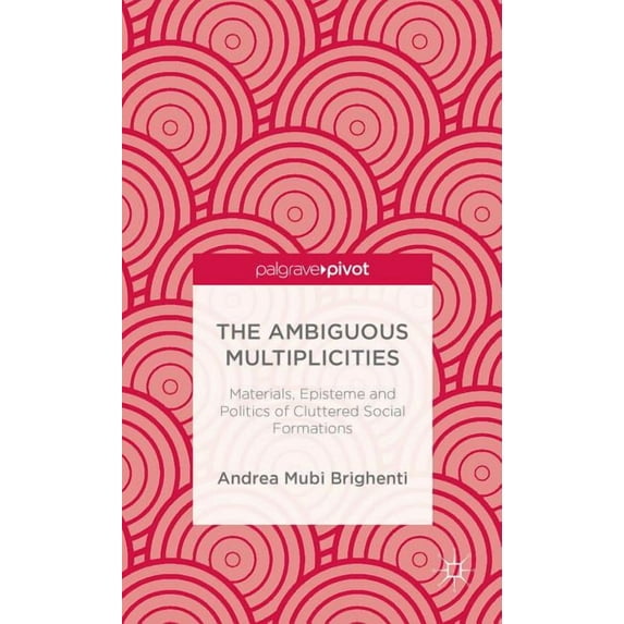 Palgrave Pivot The Ambiguous Multiplicities: Materials, Episteme and Politics of Cluttered Social Formations, (Hardcover)