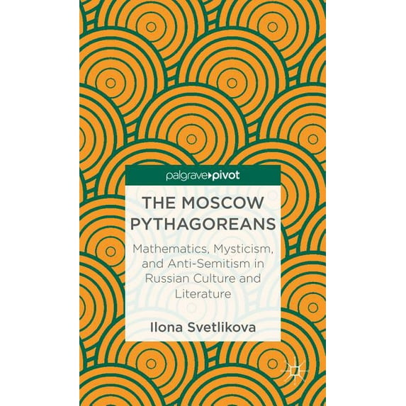 Palgrave Pivot The Moscow Pythagoreans: Mathematics, Mysticism, and Anti-Semitism in Russian Symbolism, (Hardcover)